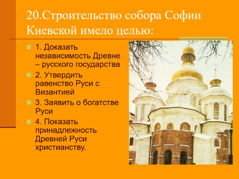 20.Строительство собора Софии Киевской имело целью: 1. Доказать независимость Древне – русского государства 2.